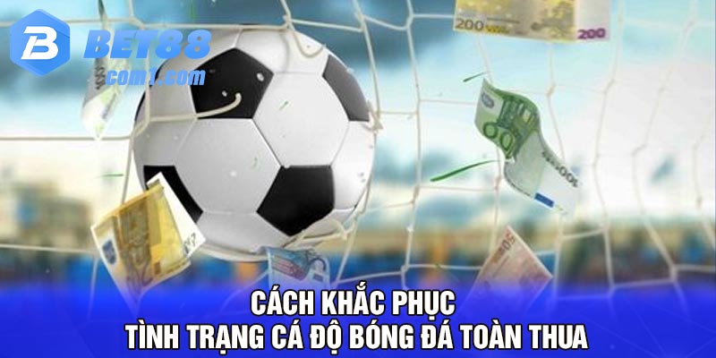 Cách khắc phục tình trạng cá độ bóng đá toàn thua